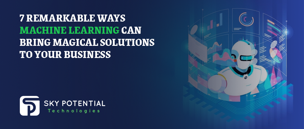 7 Remarkable Ways Machine Learning Can Bring Magical Solutions To Your Business